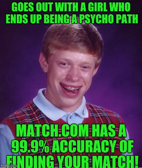 Bad Luck Brian | GOES OUT WITH A GIRL WHO ENDS UP BEING A PSYCHO PATH; MATCH.COM HAS A 99.9% ACCURACY OF FINDING YOUR MATCH! | image tagged in memes,bad luck brian | made w/ Imgflip meme maker