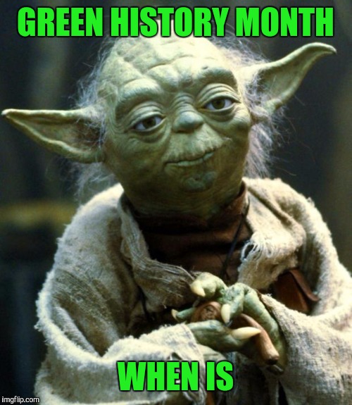 Star Wars Yoda | GREEN HISTORY MONTH; WHEN IS | image tagged in memes,star wars yoda | made w/ Imgflip meme maker