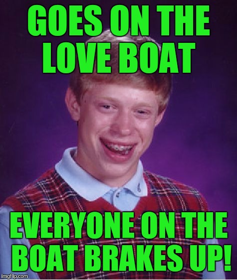 Bad Luck Brian Meme | GOES ON THE LOVE BOAT; EVERYONE ON THE BOAT BRAKES UP! | image tagged in memes,bad luck brian | made w/ Imgflip meme maker