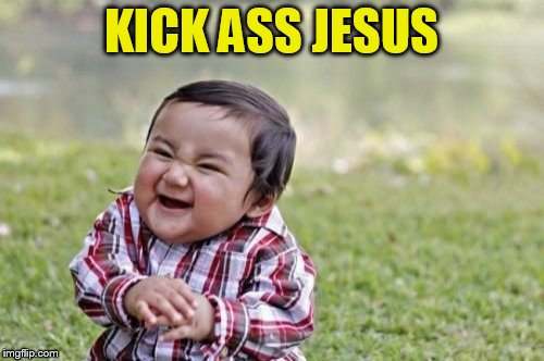 Evil Toddler Meme | KICK ASS JESUS | image tagged in memes,evil toddler | made w/ Imgflip meme maker