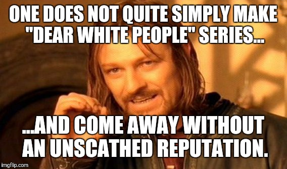One Does Not Simply | ONE DOES NOT QUITE SIMPLY MAKE "DEAR WHITE PEOPLE" SERIES... ...AND COME AWAY WITHOUT AN UNSCATHED REPUTATION. | image tagged in memes,one does not simply | made w/ Imgflip meme maker
