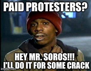 Y'all Got Any More Of That | PAID PROTESTERS? HEY MR. SOROS!!! I'LL DO IT FOR SOME CRACK | image tagged in memes,yall got any more of | made w/ Imgflip meme maker