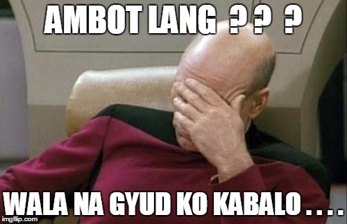 Captain Picard Facepalm Meme | AMBOT LANG  ? ?  ? WALA NA GYUD KO KABALO . . . . | image tagged in memes,captain picard facepalm | made w/ Imgflip meme maker