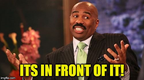 Steve Harvey Meme | ITS IN FRONT OF IT! | image tagged in memes,steve harvey | made w/ Imgflip meme maker