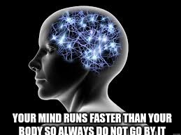 YOUR MIND RUNS FASTER THAN YOUR BODY SO ALWAYS DO NOT GO BY IT | image tagged in quotes | made w/ Imgflip meme maker