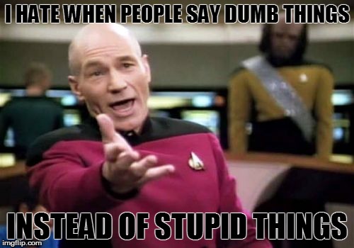 Picard Wtf Meme | I HATE WHEN PEOPLE SAY DUMB THINGS; INSTEAD OF STUPID THINGS | image tagged in memes,picard wtf | made w/ Imgflip meme maker