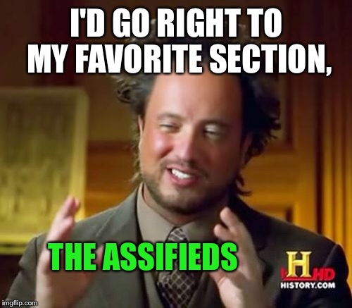 Ancient Aliens Meme | I'D GO RIGHT TO MY FAVORITE SECTION, THE ASSIFIEDS | image tagged in memes,ancient aliens | made w/ Imgflip meme maker