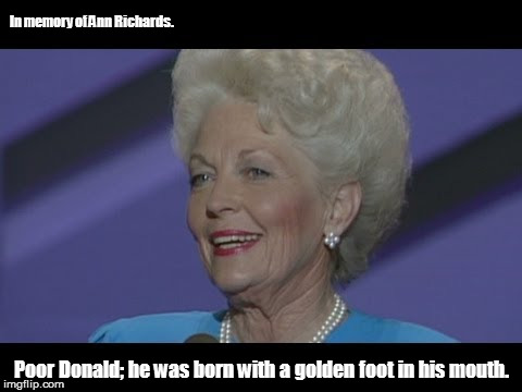 In memory of Ann Richards. Poor Donald; he was born with a golden foot in his mouth. | image tagged in ann richards,donald trump | made w/ Imgflip meme maker