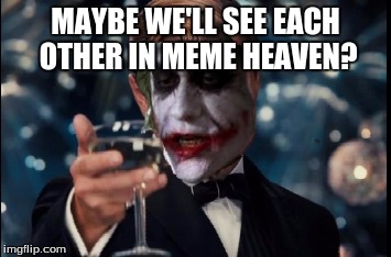 MAYBE WE'LL SEE EACH OTHER IN MEME HEAVEN? | made w/ Imgflip meme maker