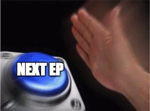 Blank Nut Button | NEXT EP | image tagged in blank nut button | made w/ Imgflip meme maker