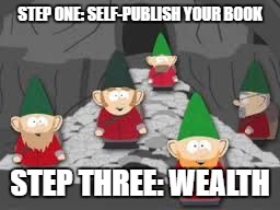 self-publishing, selfpub | STEP ONE: SELF-PUBLISH YOUR BOOK; STEP THREE: WEALTH | image tagged in underpants gnomes,self publishing | made w/ Imgflip meme maker
