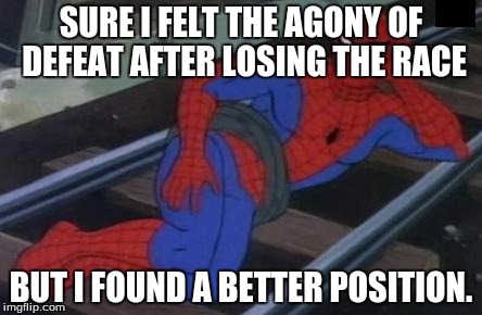 Sexy Railroad Spiderman | SURE I FELT THE AGONY OF DEFEAT AFTER LOSING THE RACE; BUT I FOUND A BETTER POSITION. | image tagged in memes,sexy railroad spiderman,spiderman | made w/ Imgflip meme maker
