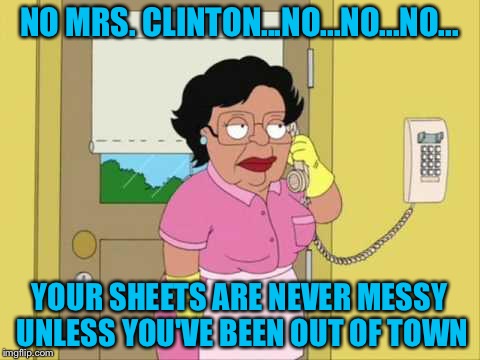 NO MRS. CLINTON...NO...NO...NO... YOUR SHEETS ARE NEVER MESSY UNLESS YOU'VE BEEN OUT OF TOWN | made w/ Imgflip meme maker
