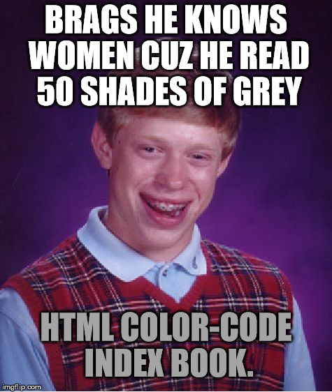 Bad Luck Brian Meme | BRAGS HE KNOWS WOMEN CUZ HE READ 50 SHADES OF GREY; HTML COLOR-CODE INDEX BOOK. | image tagged in memes,bad luck brian,50 shades of grey,funny,first world problems,relationships | made w/ Imgflip meme maker