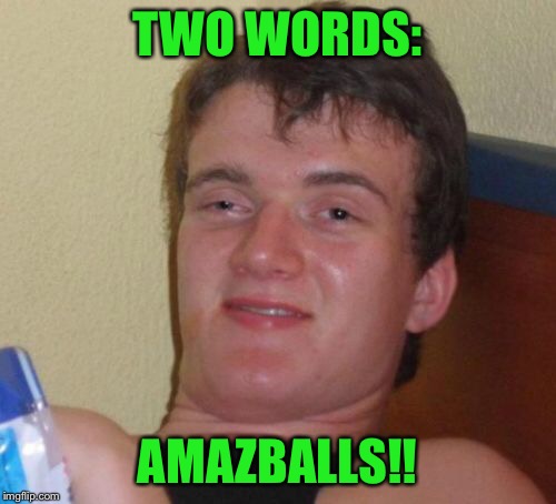 10 Guy Meme | TWO WORDS: AMAZBALLS!! | image tagged in memes,10 guy | made w/ Imgflip meme maker