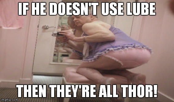 IF HE DOESN'T USE LUBE THEN THEY'RE ALL THOR! | made w/ Imgflip meme maker