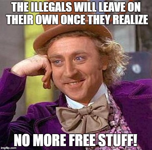 Creepy Condescending Wonka Meme | THE ILLEGALS WILL LEAVE ON THEIR OWN ONCE THEY REALIZE; NO MORE FREE STUFF! | image tagged in memes,creepy condescending wonka | made w/ Imgflip meme maker