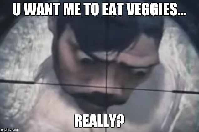 REALLY? | U WANT ME TO EAT VEGGIES... REALLY? | image tagged in really | made w/ Imgflip meme maker