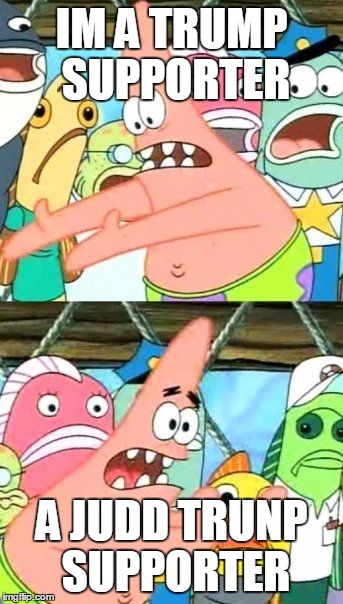 Put It Somewhere Else Patrick Meme | IM A TRUMP SUPPORTER; A JUDD TRUNP SUPPORTER | image tagged in memes,put it somewhere else patrick | made w/ Imgflip meme maker