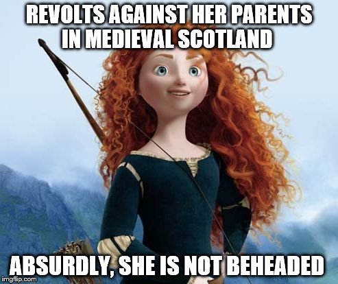 Historical goof | REVOLTS AGAINST HER PARENTS IN MEDIEVAL SCOTLAND; ABSURDLY, SHE IS NOT BEHEADED | image tagged in memes,merida brave | made w/ Imgflip meme maker