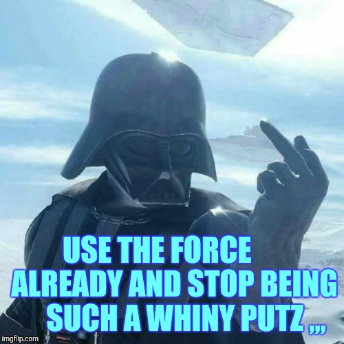 Darth Vader Flips You Off,,, | USE THE FORCE      ALREADY AND STOP BEING     SUCH A WHINY PUTZ ,,, | image tagged in darth vader flips you off   | made w/ Imgflip meme maker