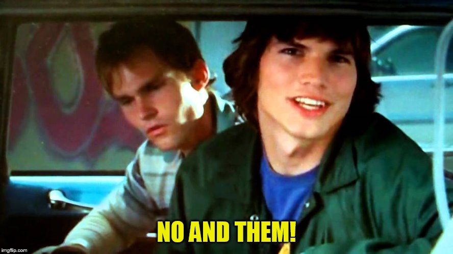 NO AND THEM! | made w/ Imgflip meme maker