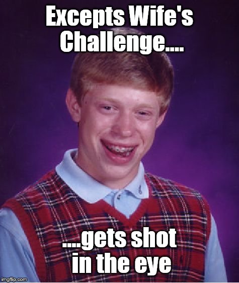 Those damn nerf ..... | Excepts Wife's Challenge.... ....gets shot in the eye | image tagged in memes,bad luck brian | made w/ Imgflip meme maker