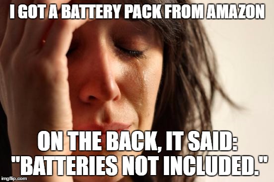 I Just Got Scammed! XD | I GOT A BATTERY PACK FROM AMAZON; ON THE BACK, IT SAID: "BATTERIES NOT INCLUDED." | image tagged in memes,first world problems | made w/ Imgflip meme maker