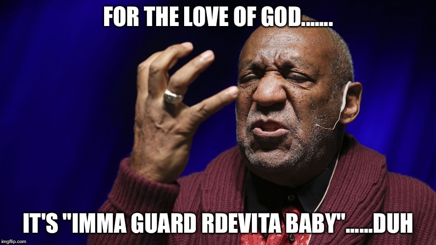 FOR THE LOVE OF GOD....... IT'S "IMMA GUARD RDEVITA BABY"......DUH | made w/ Imgflip meme maker
