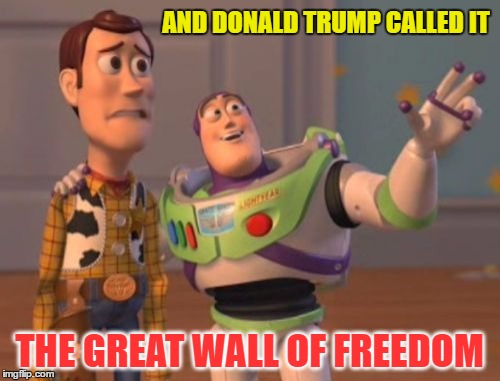 X, X Everywhere Meme | AND DONALD TRUMP CALLED IT THE GREAT WALL OF FREEDOM | image tagged in memes,x x everywhere | made w/ Imgflip meme maker
