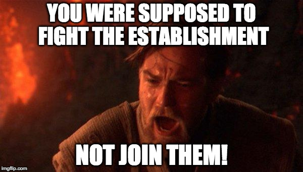 You Were The Chosen One (Star Wars) | YOU WERE SUPPOSED TO FIGHT THE ESTABLISHMENT; NOT JOIN THEM! | image tagged in memes,you were the chosen one star wars | made w/ Imgflip meme maker