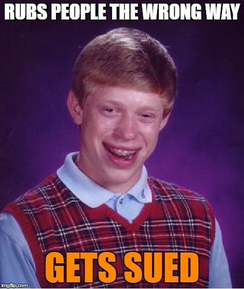 Bad Luck Brian Meme | RUBS PEOPLE THE WRONG WAY GETS SUED | image tagged in memes,bad luck brian | made w/ Imgflip meme maker