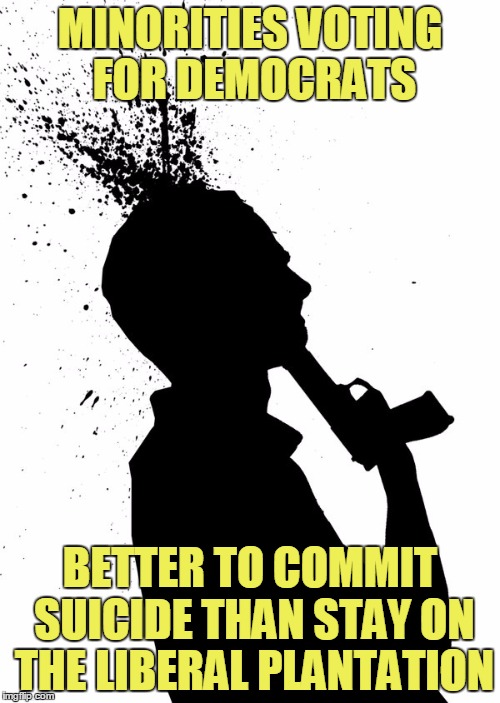 Liberal Plantation Politics | MINORITIES VOTING FOR DEMOCRATS; BETTER TO COMMIT SUICIDE THAN STAY ON THE LIBERAL PLANTATION | image tagged in suicide,politics,democrats | made w/ Imgflip meme maker