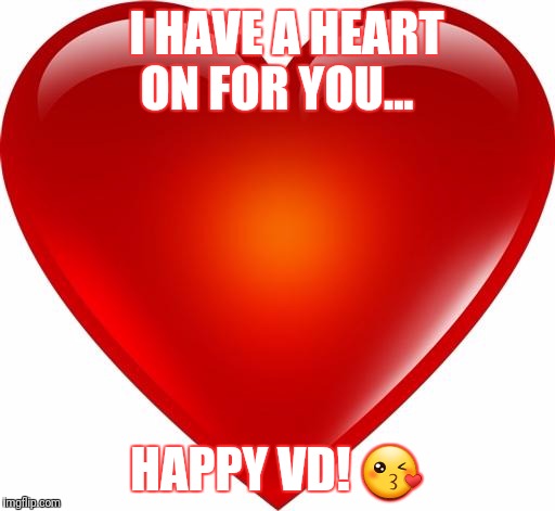 My heart | I HAVE A HEART ON FOR YOU... HAPPY VD! 😘 | image tagged in my heart | made w/ Imgflip meme maker