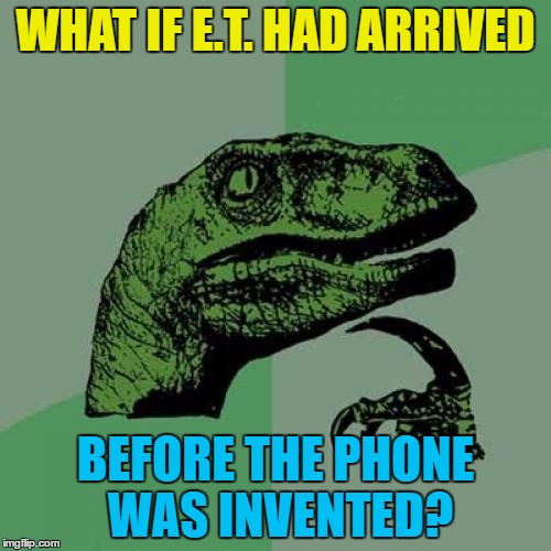"E.T. telegram home" doesn't have the same, ahem, ring to it... | WHAT IF E.T. HAD ARRIVED; BEFORE THE PHONE WAS INVENTED? | image tagged in memes,philosoraptor,et,films,movies,et phone home | made w/ Imgflip meme maker