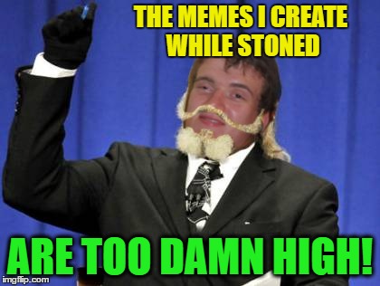 THE MEMES I CREATE WHILE STONED ARE TOO DAMN HIGH! | made w/ Imgflip meme maker