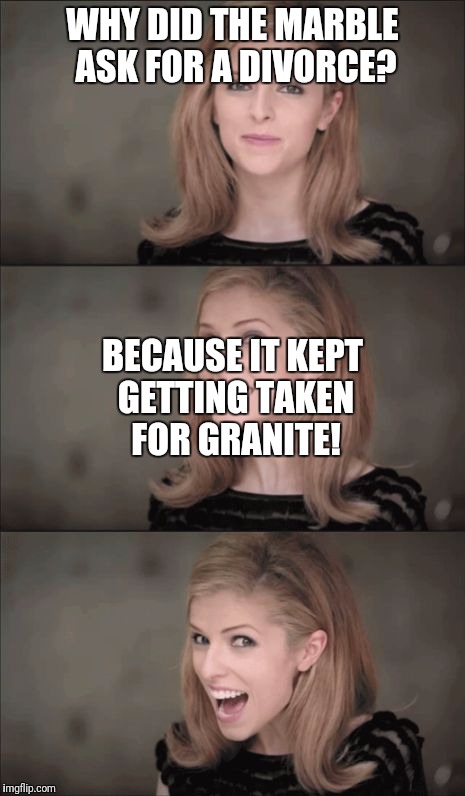 Bad Pun Anna Kendrick | WHY DID THE MARBLE ASK FOR A DIVORCE? BECAUSE IT KEPT GETTING TAKEN FOR GRANITE! | image tagged in memes,bad pun anna kendrick | made w/ Imgflip meme maker
