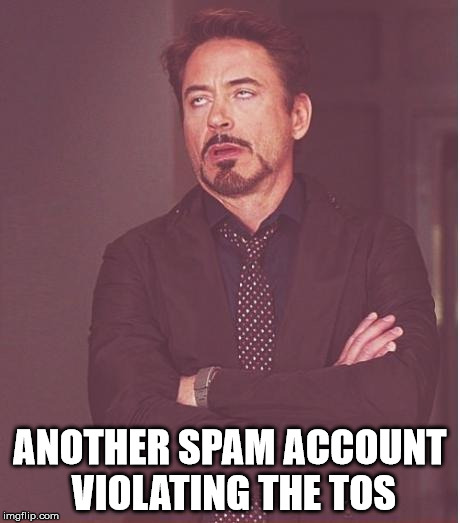 Face You Make Robert Downey Jr Meme | ANOTHER SPAM ACCOUNT VIOLATING THE TOS | image tagged in memes,face you make robert downey jr | made w/ Imgflip meme maker