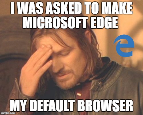 Frustrated Boromir Meme | I WAS ASKED TO MAKE MICROSOFT EDGE; MY DEFAULT BROWSER | image tagged in memes,frustrated boromir | made w/ Imgflip meme maker