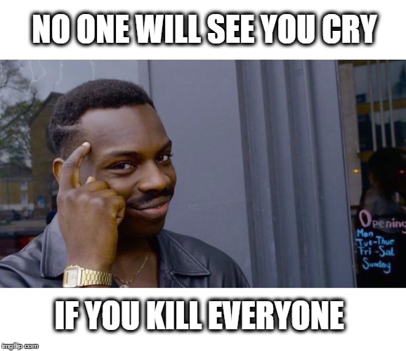 NO ONE WILL SEE YOU CRY; IF YOU KILL EVERYONE | made w/ Imgflip meme maker