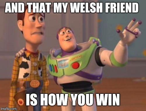 X, X Everywhere | AND THAT MY WELSH FRIEND; IS HOW YOU WIN | image tagged in memes,x x everywhere | made w/ Imgflip meme maker