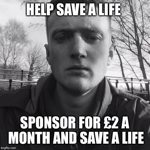 Help needed  | HELP SAVE A LIFE; SPONSOR FOR £2 A MONTH AND SAVE A LIFE | image tagged in homeless,suicide,emotional,teenagers | made w/ Imgflip meme maker