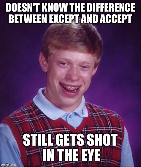 Bad Luck Brian Meme | DOESN'T KNOW THE DIFFERENCE BETWEEN EXCEPT AND ACCEPT STILL GETS SHOT IN THE EYE | image tagged in memes,bad luck brian | made w/ Imgflip meme maker