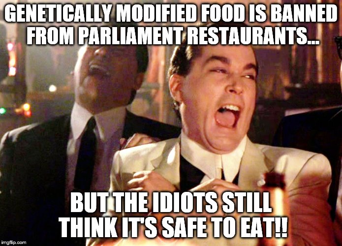 Good Fellas Hilarious Meme | GENETICALLY MODIFIED FOOD IS BANNED FROM PARLIAMENT RESTAURANTS... BUT THE IDIOTS STILL THINK IT'S SAFE TO EAT!! | image tagged in memes,good fellas hilarious | made w/ Imgflip meme maker