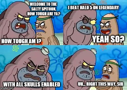 How Tough Are You Meme | WELCOME TO THE SALTY SPITOON. HOW TOUGH ARE YA? I BEAT HALO 5 ON LEGENDARY; YEAH SO? HOW TOUGH AM I? UH... RIGHT THIS WAY, SIR; WITH ALL SKULLS ENABLED | image tagged in memes,how tough are you | made w/ Imgflip meme maker