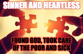 Puzzle |  SINNER AND HEARTLESS; FOUND GOD, TOOK CARE OF THE POOR AND SICK | image tagged in puzzle | made w/ Imgflip meme maker