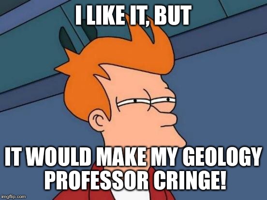 Futurama Fry Meme | I LIKE IT, BUT IT WOULD MAKE MY GEOLOGY PROFESSOR CRINGE! | image tagged in memes,futurama fry | made w/ Imgflip meme maker