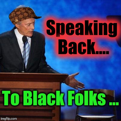 Heard of Talking BAck to PROzac. It CAN ACT AS A PROphylAXIS - AGAINST real issues.... | Speaking Back.... To Black Folks ... | image tagged in clint eastwood chair,scumbag,antifa,loki response,political meme,funny memes | made w/ Imgflip meme maker