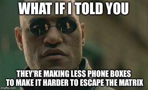 Matrix Morpheus Meme | WHAT IF I TOLD YOU; THEY'RE MAKING LESS PHONE BOXES TO MAKE IT HARDER TO ESCAPE THE MATRIX | image tagged in memes,matrix morpheus | made w/ Imgflip meme maker