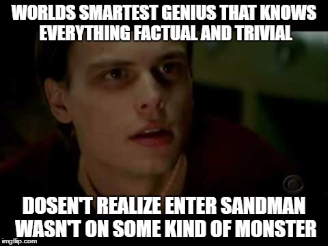 WORLDS SMARTEST GENIUS THAT KNOWS EVERYTHING FACTUAL AND TRIVIAL; DOSEN'T REALIZE ENTER SANDMAN WASN'T ON SOME KIND OF MONSTER | image tagged in criminal minds,spencer reid,memes | made w/ Imgflip meme maker